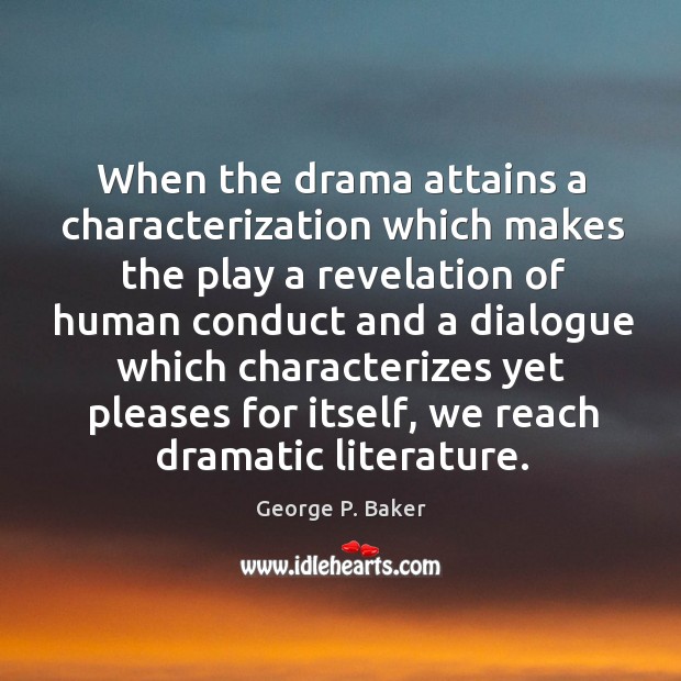 When the drama attains a characterization which makes the play a revelation of human George P. Baker Picture Quote
