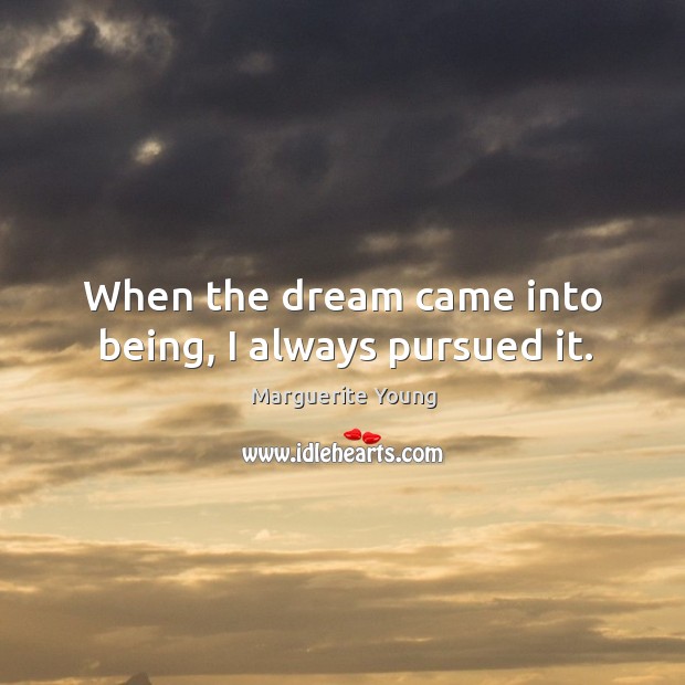 When the dream came into being, I always pursued it. Marguerite Young Picture Quote