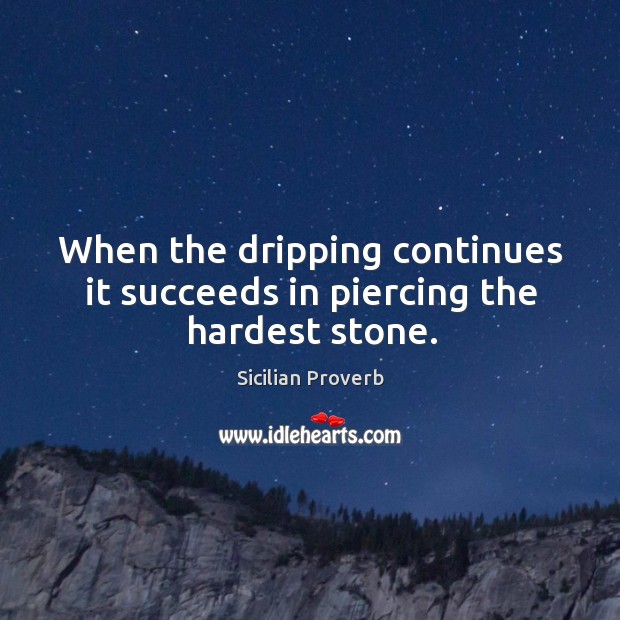 When the dripping continues it succeeds in piercing the hardest stone. Sicilian Proverbs Image