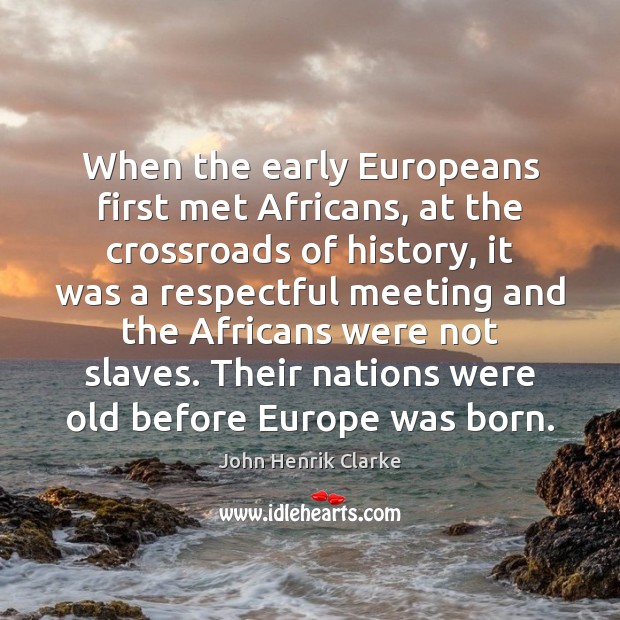 When the early Europeans first met Africans, at the crossroads of history, John Henrik Clarke Picture Quote