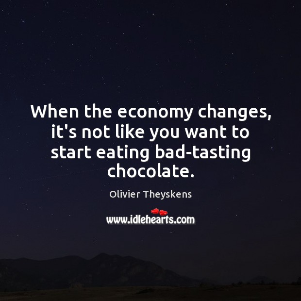 When the economy changes, it’s not like you want to start eating bad-tasting chocolate. Olivier Theyskens Picture Quote