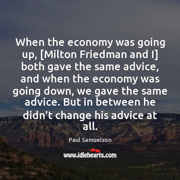 When the economy was going up, [Milton Friedman and I] both gave Paul Samuelson Picture Quote