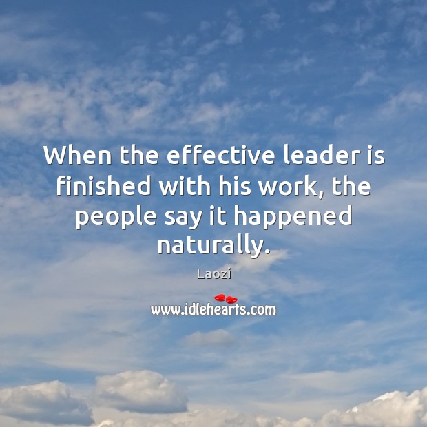 When the effective leader is finished with his work, the people say it happened naturally. Laozi Picture Quote