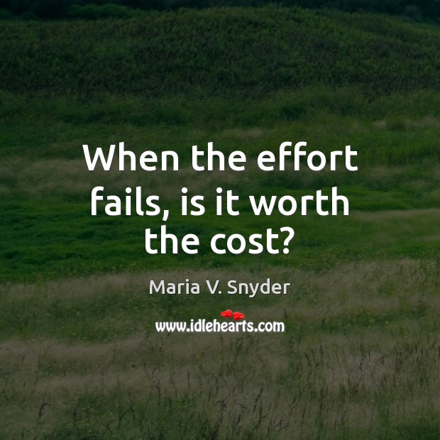When the effort fails, is it worth the cost? Maria V. Snyder Picture Quote