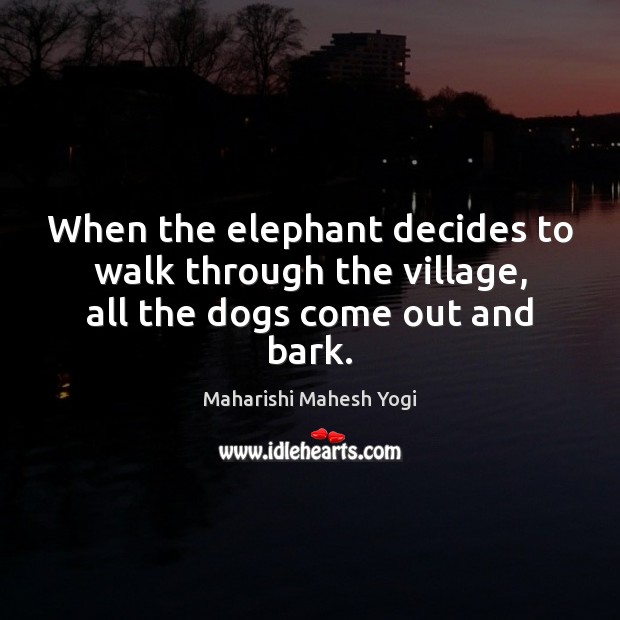 When the elephant decides to walk through the village, all the dogs come out and bark. Maharishi Mahesh Yogi Picture Quote