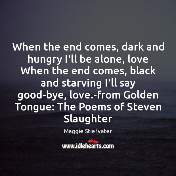 When the end comes, dark and hungry I’ll be alone, love When Maggie Stiefvater Picture Quote