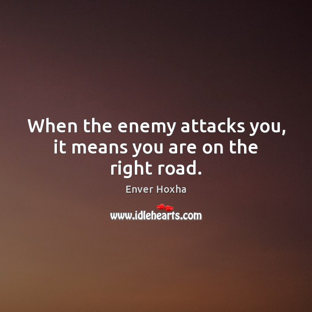 When the enemy attacks you, it means you are on the right road. Enver Hoxha Picture Quote