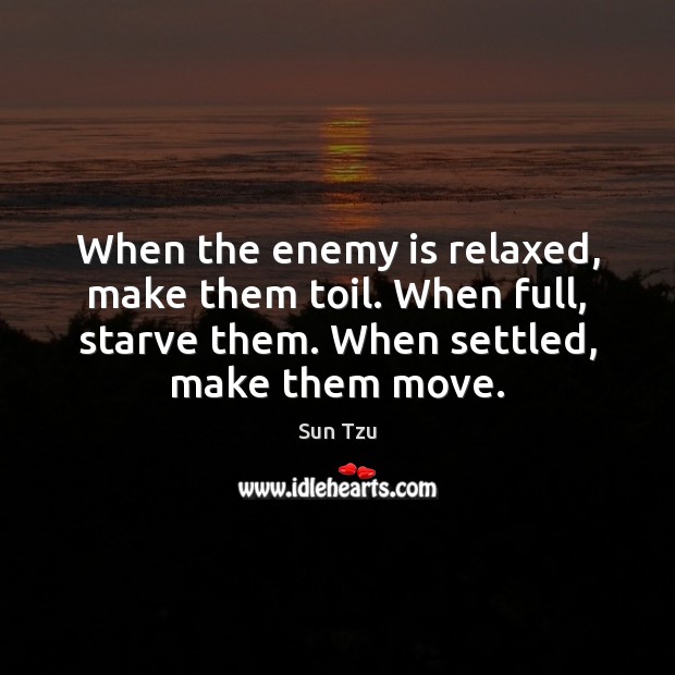 When the enemy is relaxed, make them toil. When full, starve them. Sun Tzu Picture Quote