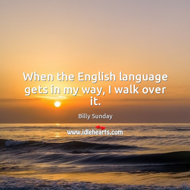When the english language gets in my way, I walk over it. Billy Sunday Picture Quote