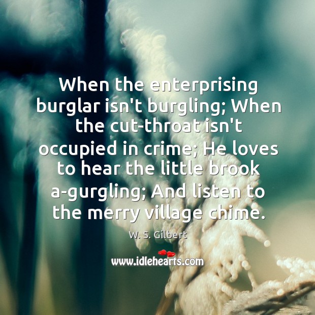 When the enterprising burglar isn’t burgling; When the cut-throat isn’t occupied in W. S. Gilbert Picture Quote