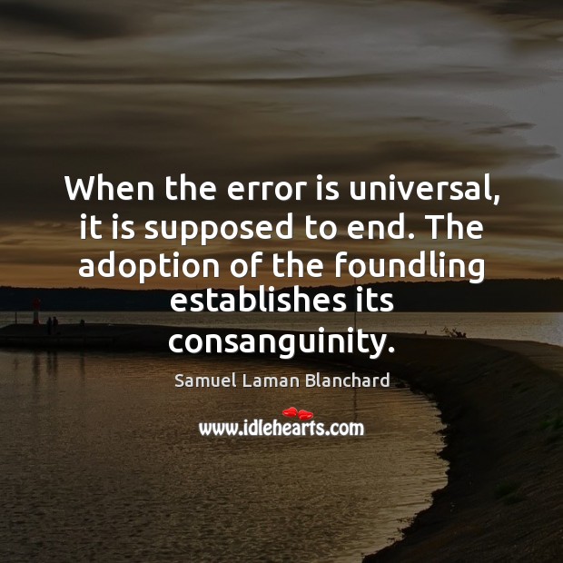 When the error is universal, it is supposed to end. The adoption Samuel Laman Blanchard Picture Quote