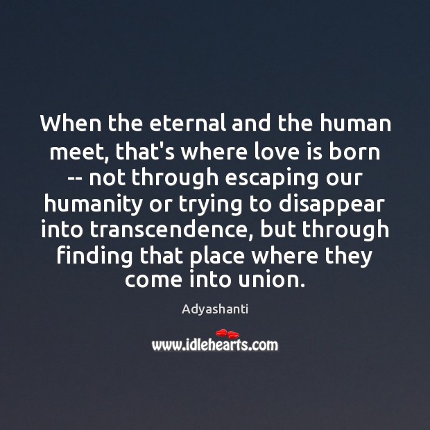 When the eternal and the human meet, that’s where love is born Adyashanti Picture Quote