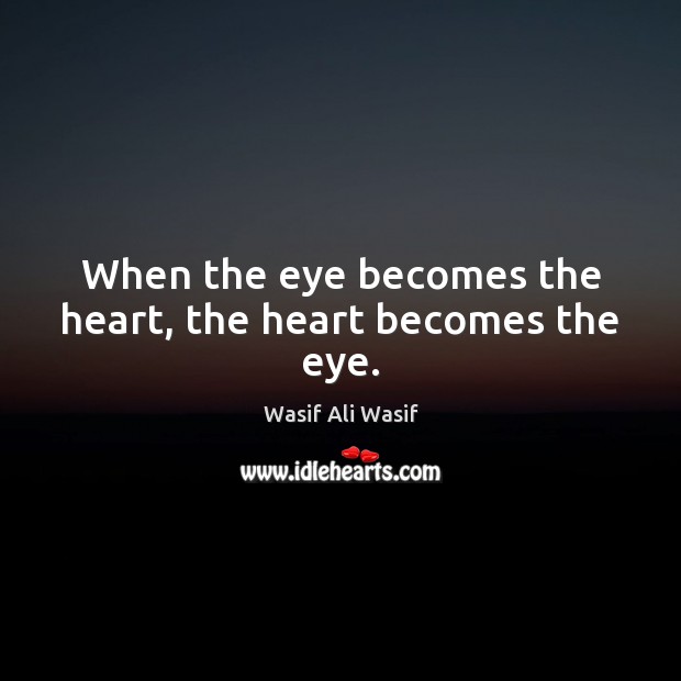When the eye becomes the heart, the heart becomes the eye. Wasif Ali Wasif Picture Quote
