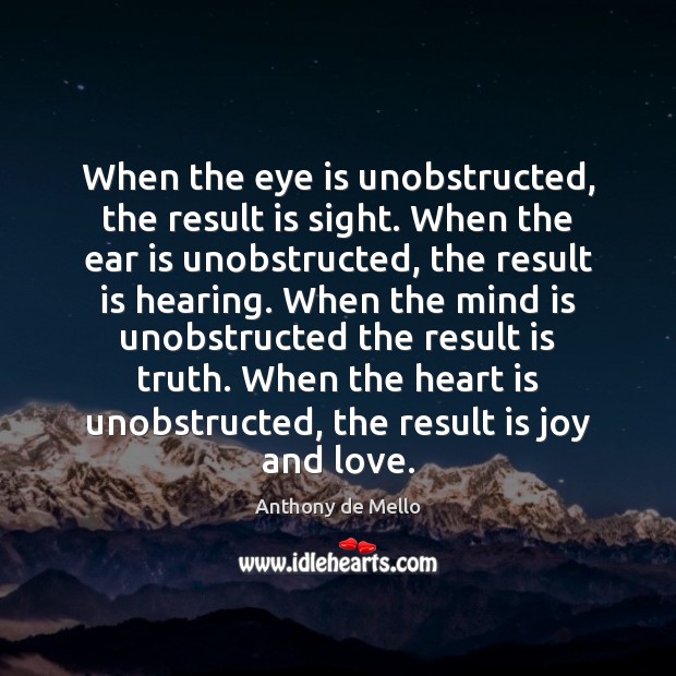 When the eye is unobstructed, the result is sight. When the ear Anthony de Mello Picture Quote