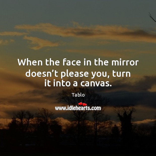 When the face in the mirror doesn’t please you, turn it into a canvas. Tablo Picture Quote