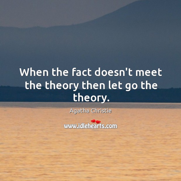 When the fact doesn’t meet the theory then let go the theory. Image