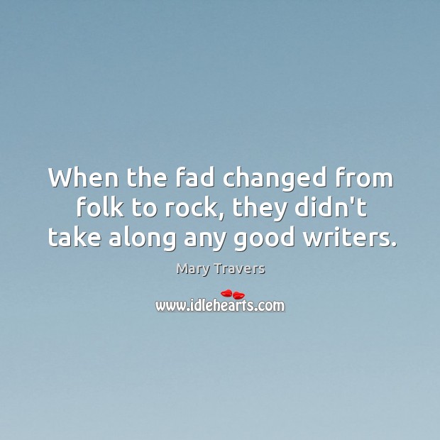 When the fad changed from folk to rock, they didn’t take along any good writers. Mary Travers Picture Quote