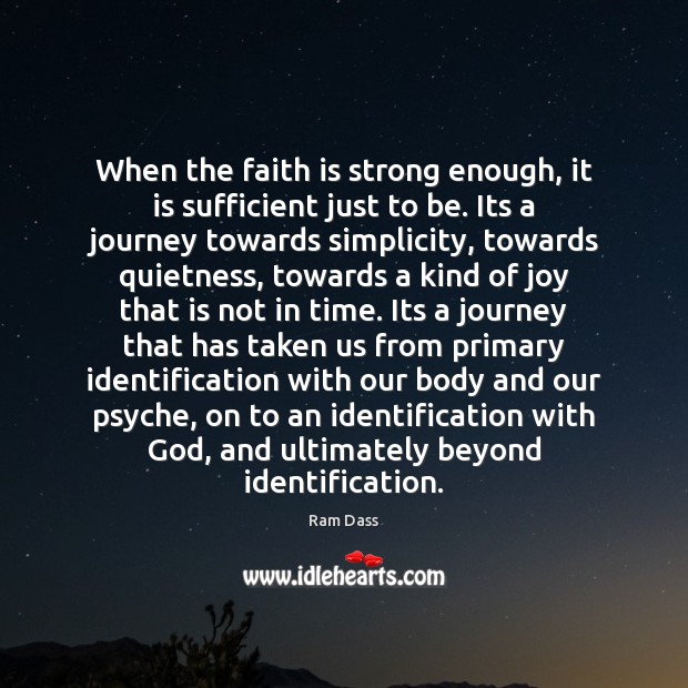 When the faith is strong enough, it is sufficient just to be. Ram Dass Picture Quote