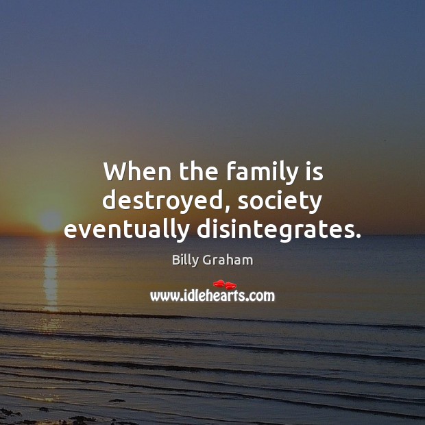 When the family is destroyed, society eventually disintegrates. Family Quotes Image