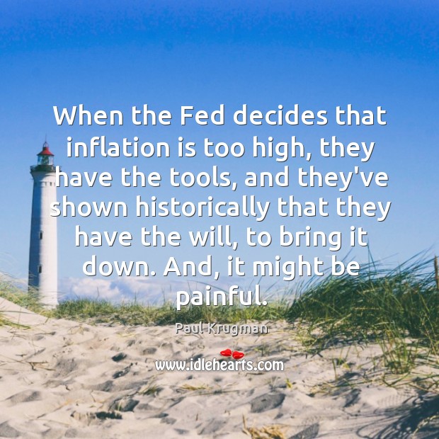 When the Fed decides that inflation is too high, they have the Paul Krugman Picture Quote