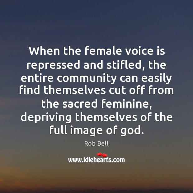 When the female voice is repressed and stifled, the entire community can Rob Bell Picture Quote