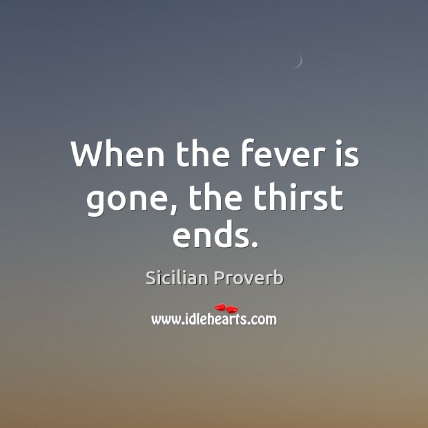 When the fever is gone, the thirst ends. Sicilian Proverbs Image