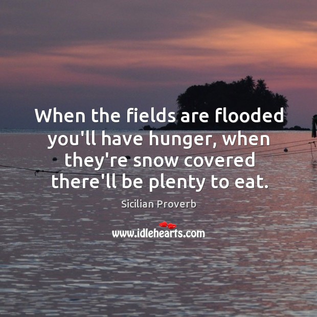 When the fields are flooded you’ll have hunger Sicilian Proverbs Image
