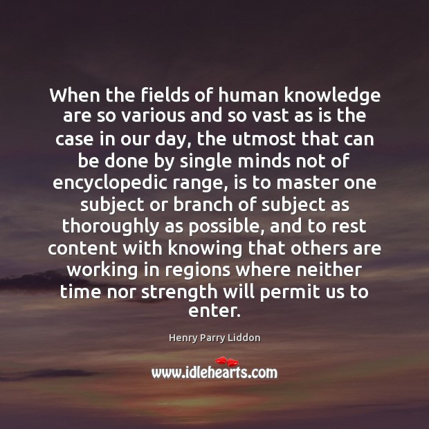When the fields of human knowledge are so various and so vast Henry Parry Liddon Picture Quote