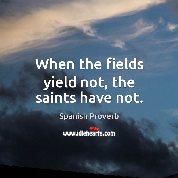 When the fields yield not, the saints have not. Image