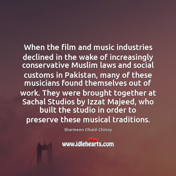When the film and music industries declined in the wake of increasingly Sharmeen Obaid-Chinoy Picture Quote