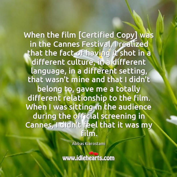 When the film [Certified Copy] was in the Cannes Festival, I realized Abbas Kiarostami Picture Quote