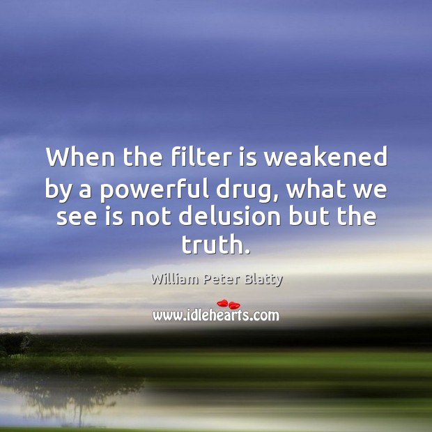 When the filter is weakened by a powerful drug, what we see is not delusion but the truth. William Peter Blatty Picture Quote