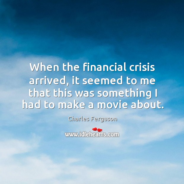 When the financial crisis arrived, it seemed to me that this was Charles Ferguson Picture Quote