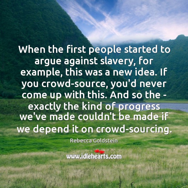 When the first people started to argue against slavery, for example, this Rebecca Goldstein Picture Quote