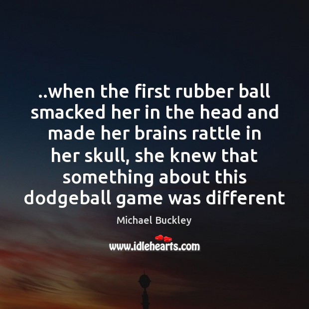 ..when the first rubber ball smacked her in the head and made Michael Buckley Picture Quote