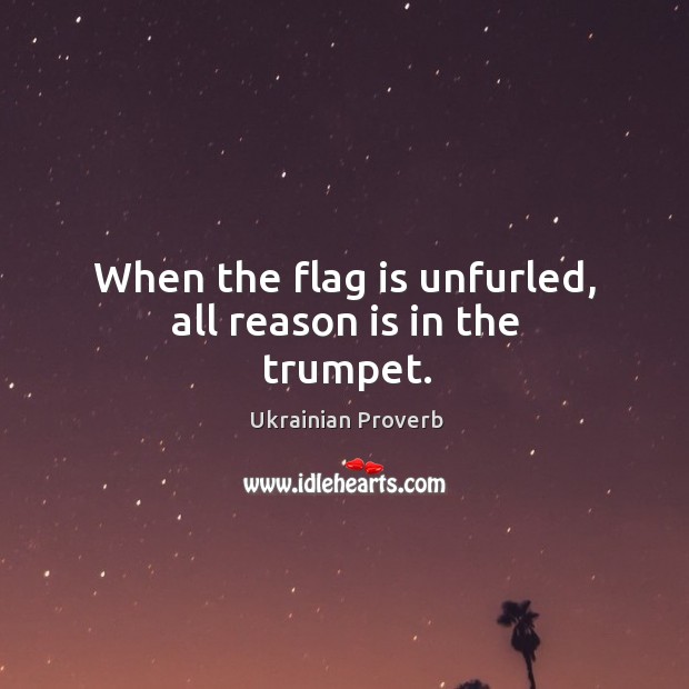 When the flag is unfurled, all reason is in the trumpet. Ukrainian Proverbs Image