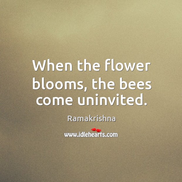 When the flower blooms, the bees come uninvited. Ramakrishna Picture Quote