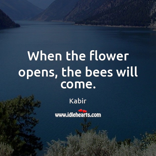 When the flower opens, the bees will come. Flowers Quotes Image
