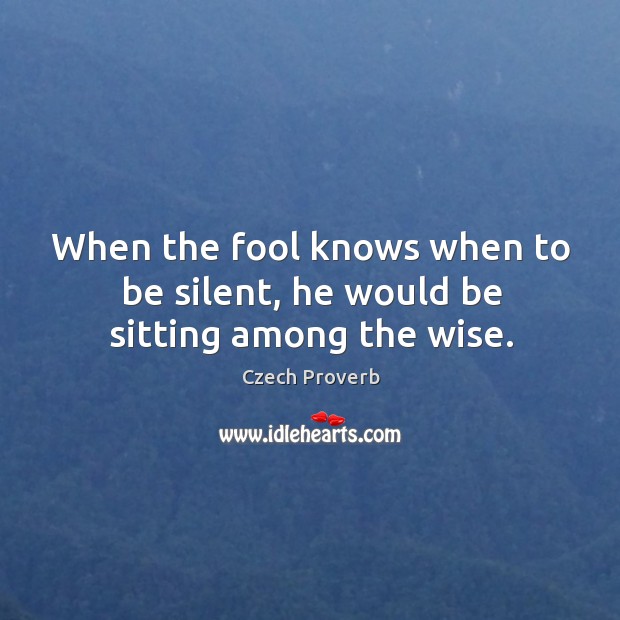 When the fool knows when to be silent, he would be sitting among the wise. Czech Proverbs Image