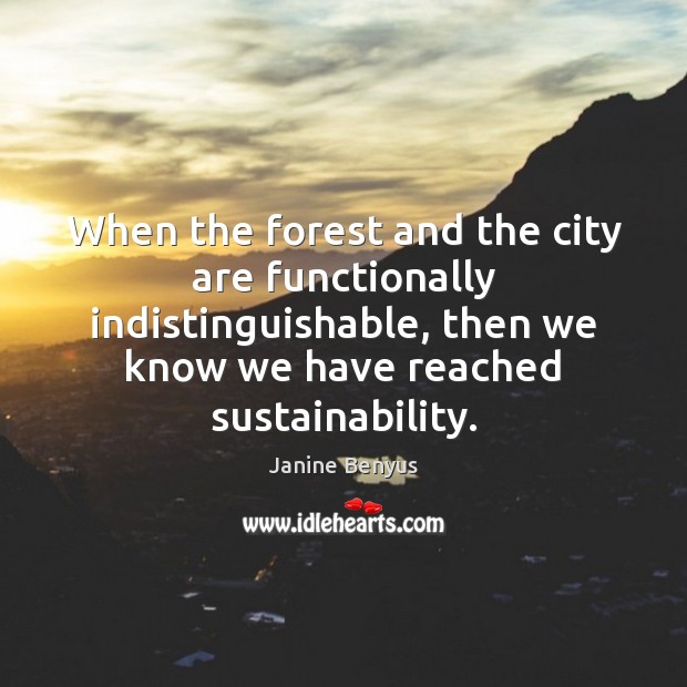 When the forest and the city are functionally indistinguishable, then we know Janine Benyus Picture Quote