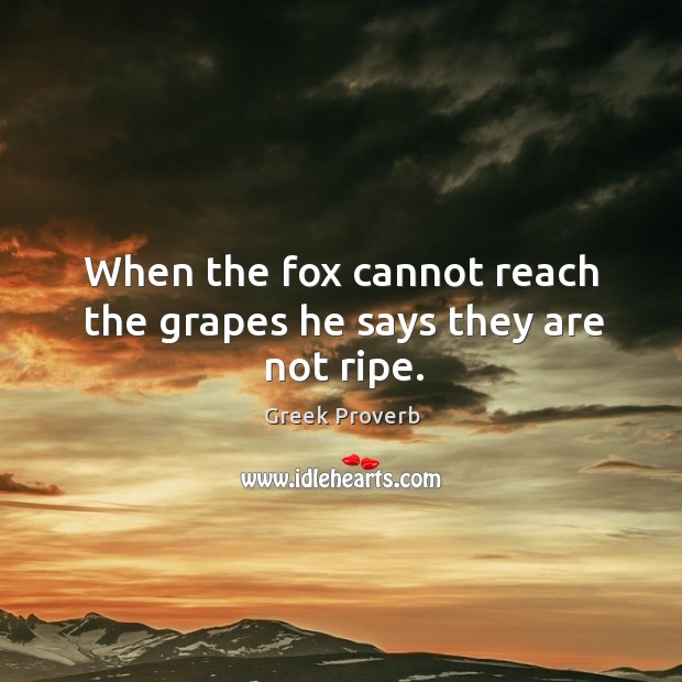 When the fox cannot reach the grapes he says they are not ripe. Greek Proverbs Image