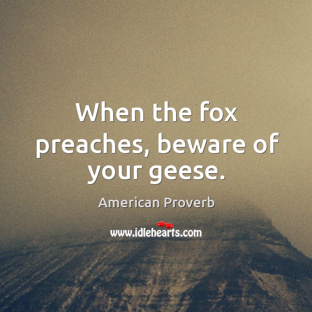 When the fox preaches, beware of your geese. Image