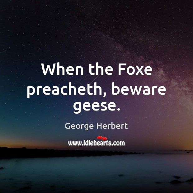 When the Foxe preacheth, beware geese. George Herbert Picture Quote