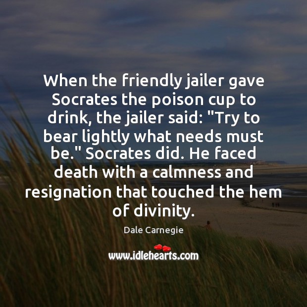 When the friendly jailer gave Socrates the poison cup to drink, the Dale Carnegie Picture Quote