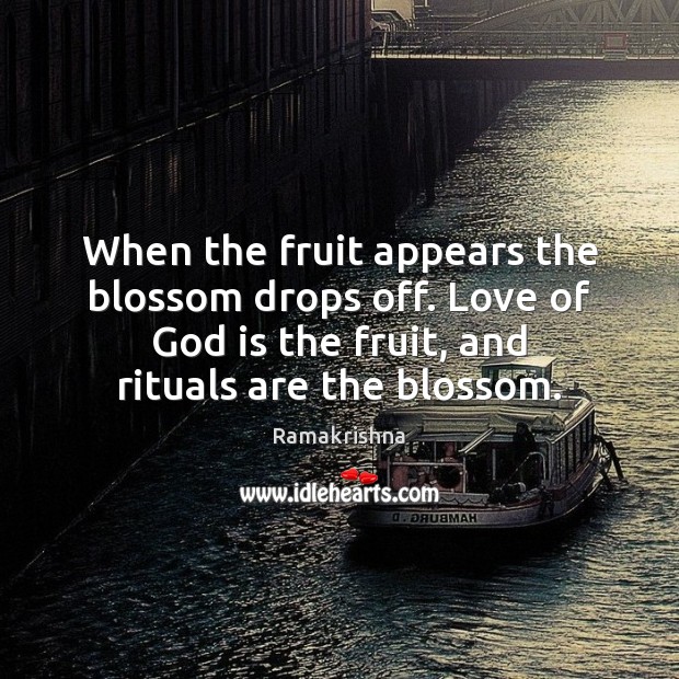 When the fruit appears the blossom drops off. Love of God is Ramakrishna Picture Quote