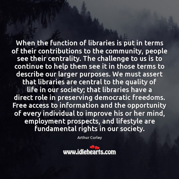 When the function of libraries is put in terms of their contributions Arthur Curley Picture Quote