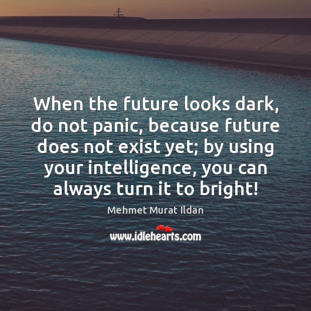 When the future looks dark, do not panic, because future does not Mehmet Murat Ildan Picture Quote