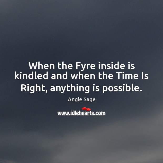 When the Fyre inside is kindled and when the Time Is Right, anything is possible. Angie Sage Picture Quote