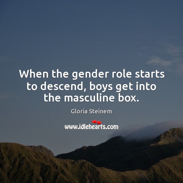 When the gender role starts to descend, boys get into the masculine box. Gloria Steinem Picture Quote