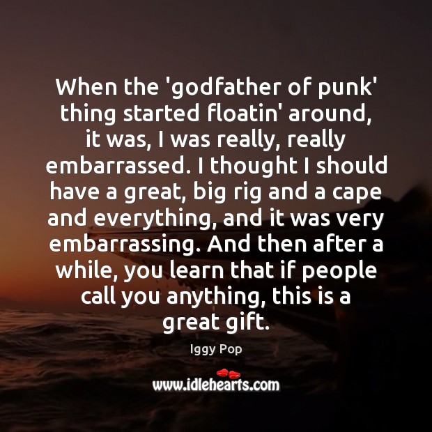 When the ‘Godfather of punk’ thing started floatin’ around, it was, I Iggy Pop Picture Quote